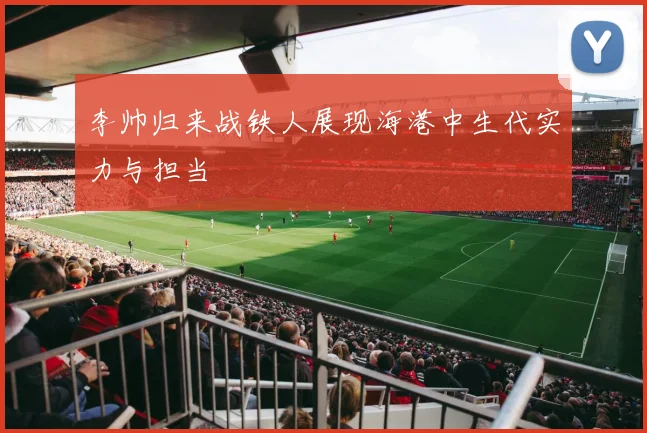 李帅归来战铁人展现海港中生代实力与担当
