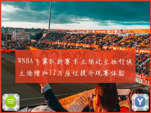 WNBA飞翼队新赛季主场迁至独行侠主场增加12万座位提升观赛体验
