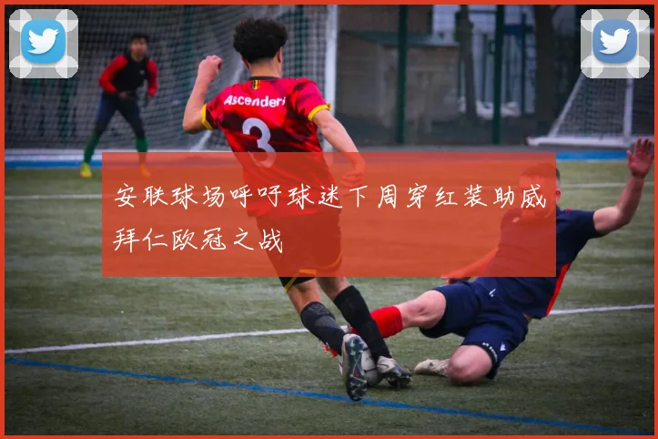 安联球场呼吁球迷下周穿红装助威拜仁欧冠之战