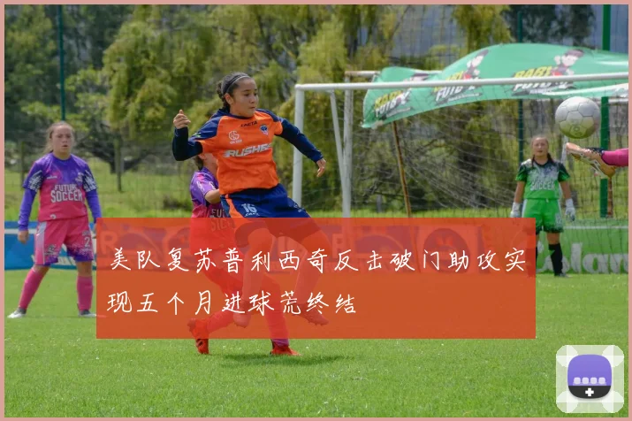 美队复苏普利西奇反击破门助攻实现五个月进球荒终结