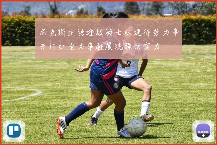 尼克斯主场迎战骑士以逸待劳力争开门红全力争胜展现强劲实力