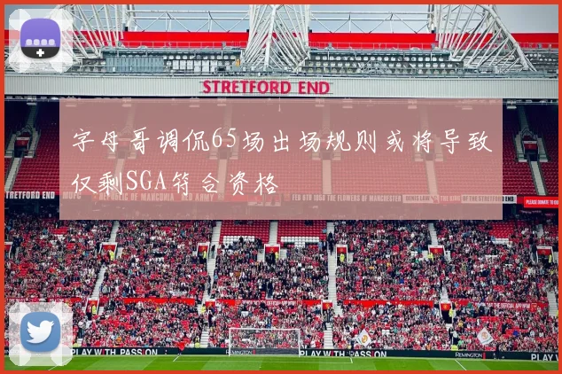 字母哥调侃65场出场规则或将导致仅剩SGA符合资格