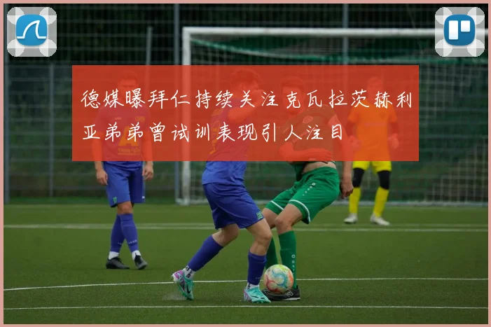 德媒曝拜仁持续关注克瓦拉茨赫利亚弟弟曾试训表现引人注目